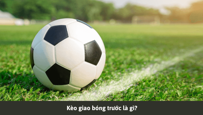 Tìm hiểu về Kèo giao bóng trước